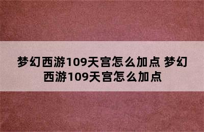 梦幻西游109天宫怎么加点 梦幻西游109天宫怎么加点